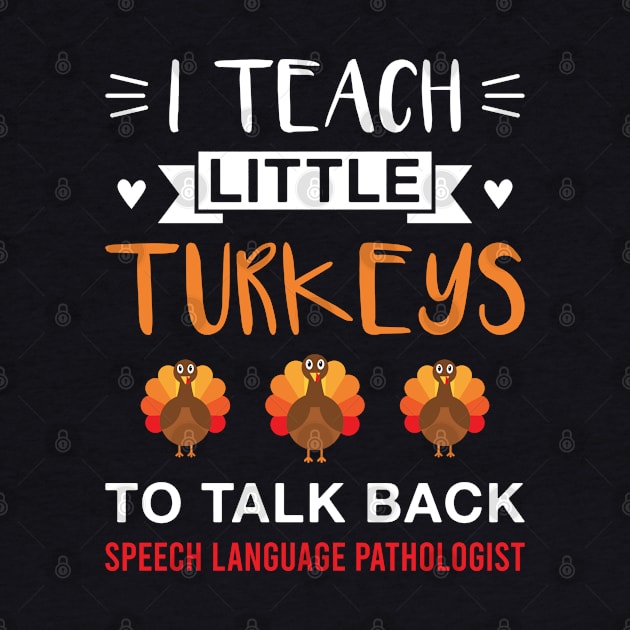 I Teach Little Turkeys to Talk Back SLP - Thanksgiving Speech Language Pathologist by FOZClothing